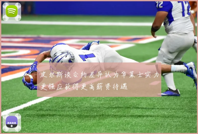 皮尔斯谈合约差异认为华莱士实力更强应获得更高薪资待遇