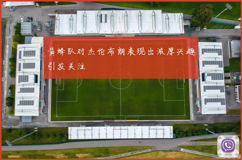 黄蜂队对杰伦布朗表现出浓厚兴趣引发关注